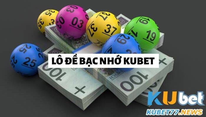 Lô đề bạc nhớ Kubet - Phương pháp đánh đề hiệu quả 2023