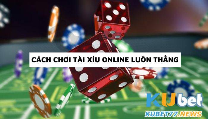 Kubet77 mách bạn 4 cách chơi tài xỉu online luôn thắng